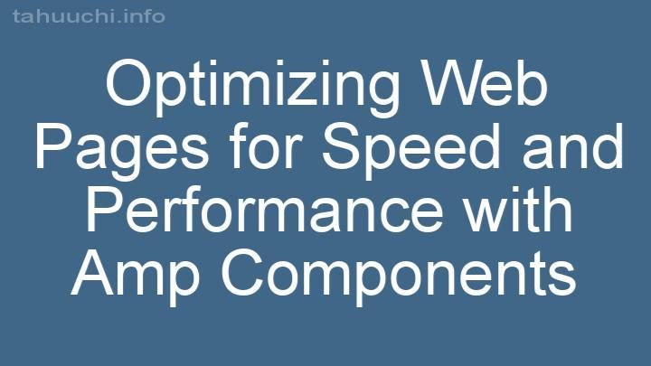 Optimizing Web Pages for Speed and Performance with Amp Components