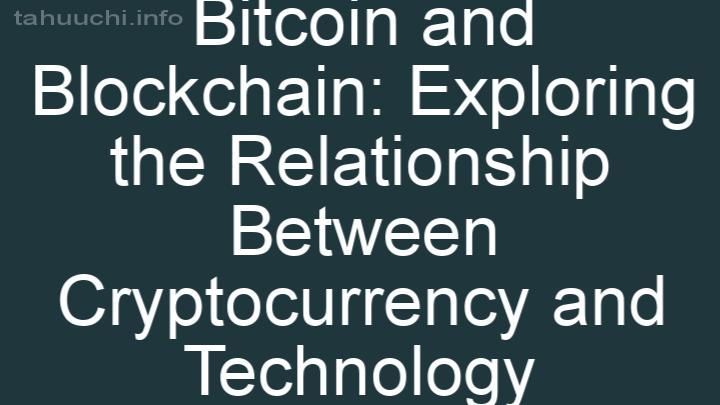 Bitcoin and Blockchain: Exploring the Relationship Between Cryptocurrency and Technology