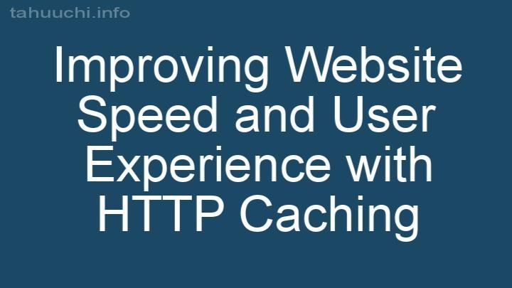 Improving Website Speed and User Experience with HTTP Caching