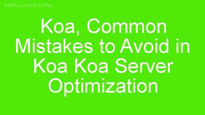 Common Mistakes to Avoid in Koa Koa Server Optimization