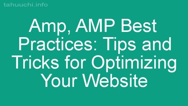 AMP Best Practices: Tips and Tricks for Optimizing Your Website