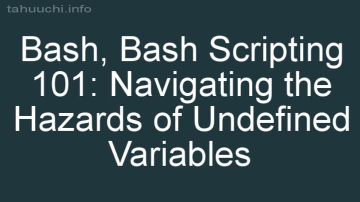 Bash Scripting 101: Navigating the Hazards of Undefined Variables