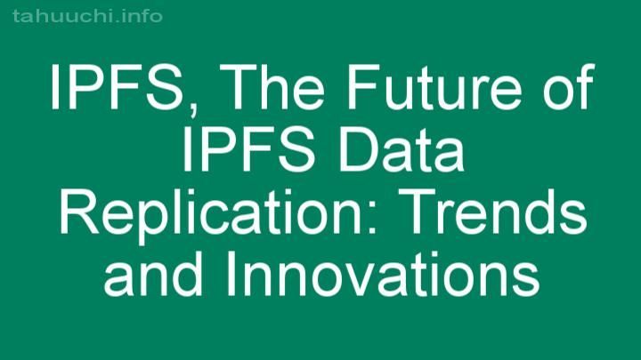 The Future of IPFS Data Replication: Trends and Innovations
