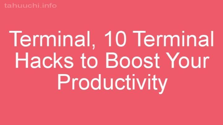10 Terminal Hacks to Boost Your Productivity