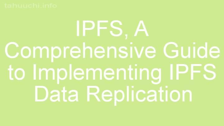 A Comprehensive Guide to Implementing IPFS Data Replication