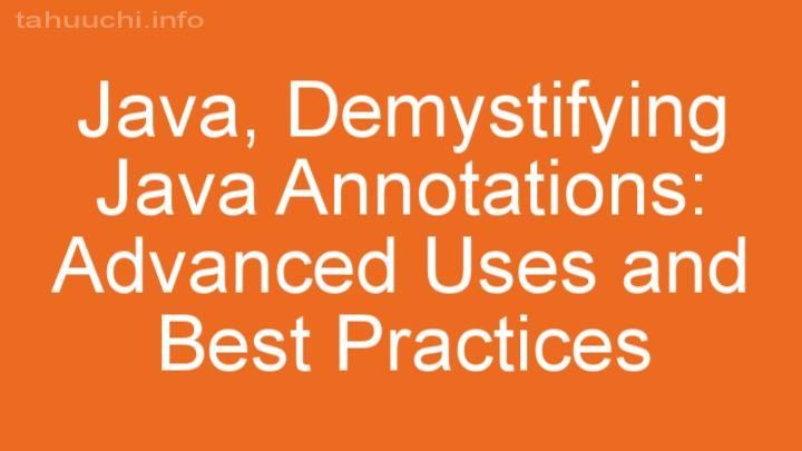 Demystifying Java Annotations: Advanced Uses and Best Practices