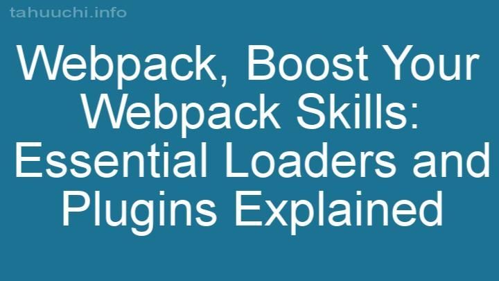 Boost Your Webpack Skills: Essential Loaders and Plugins Explained