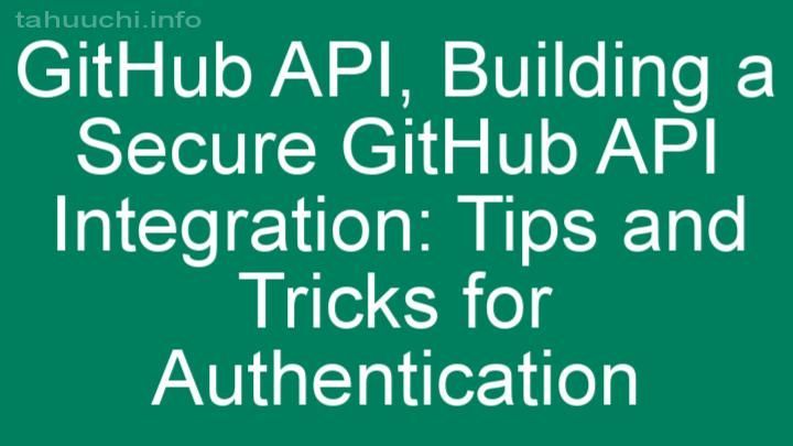 Building a Secure GitHub API Integration: Tips and Tricks for Authentication