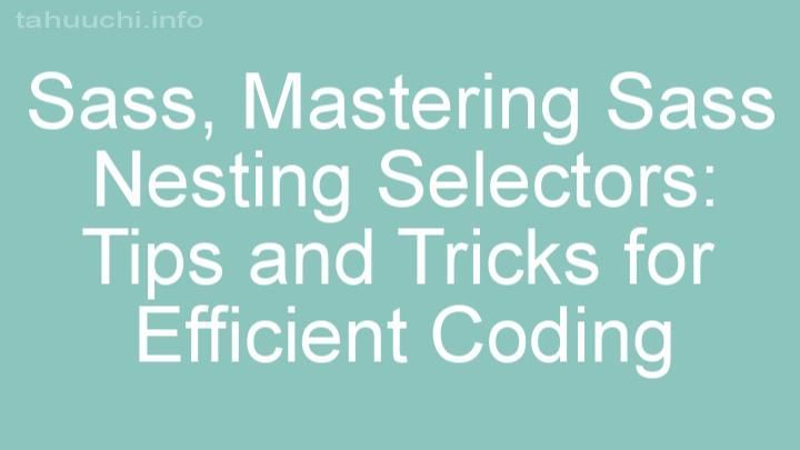 Mastering Sass Nesting Selectors: Tips and Tricks for Efficient Coding