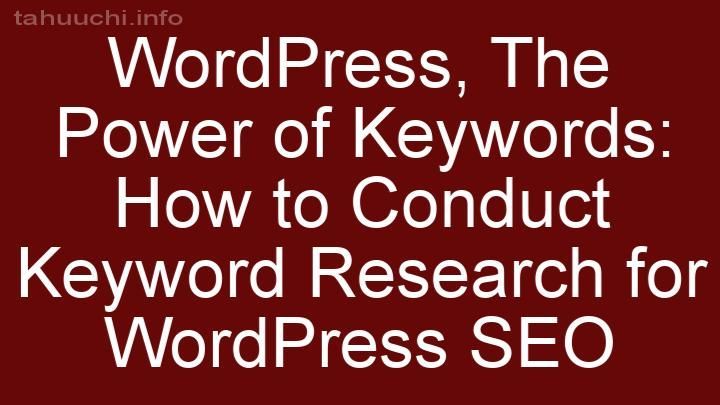 The Power of Keywords: How to Conduct Keyword Research for WordPress SEO
