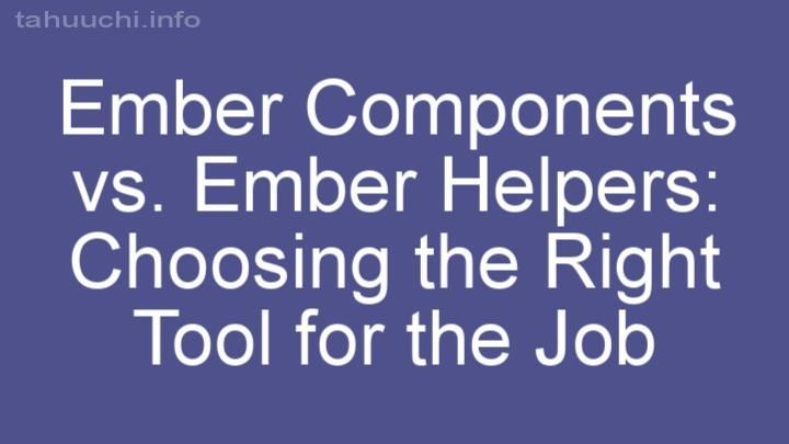 Ember Components vs. Ember Helpers: Choosing the Right Tool for the Job