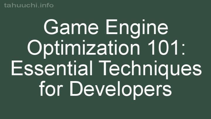 Game Engine Optimization 101: Essential Techniques for Developers