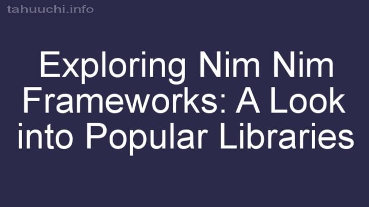 Exploring Nim Nim Frameworks: A Look into Popular Libraries