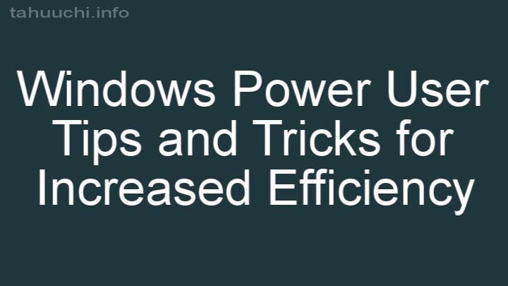 Windows Power User Tips and Tricks for Increased Efficiency