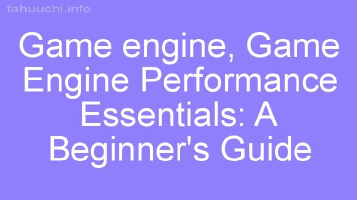 Game Engine Performance Essentials: A Beginner's Guide