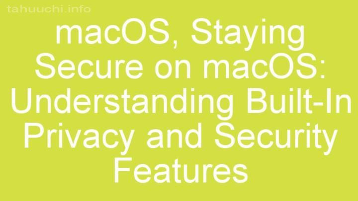 Staying Secure on macOS: Understanding Built-In Privacy and Security Features
