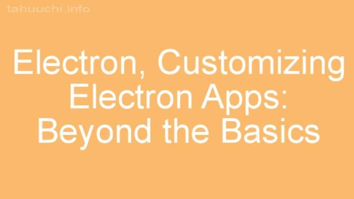 Customizing Electron Apps: Beyond the Basics