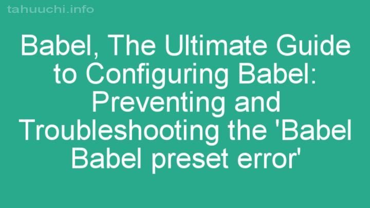 The Ultimate Guide to Configuring Babel: Preventing and Troubleshooting the 'Babel Babel preset error'