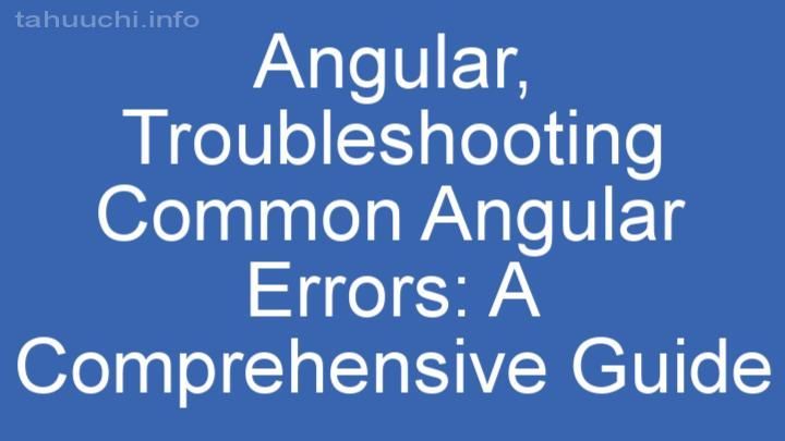 Troubleshooting Common Angular Errors: A Comprehensive Guide