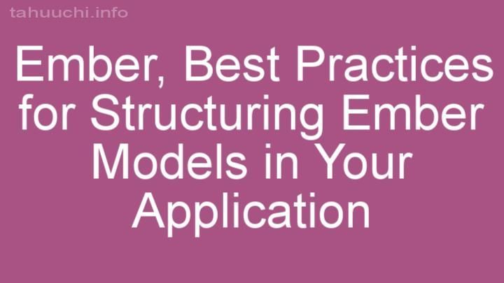 Best Practices for Structuring Ember Models in Your Application
