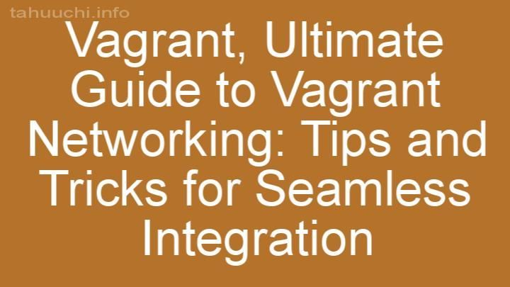 Ultimate Guide to Vagrant Networking: Tips and Tricks for Seamless Integration