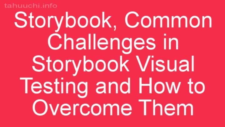 Common Challenges in Storybook Visual Testing and How to Overcome Them