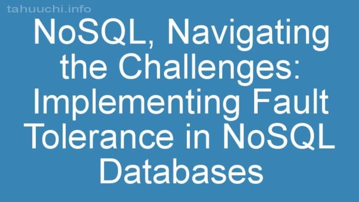 Navigating the Challenges: Implementing Fault Tolerance in NoSQL Databases