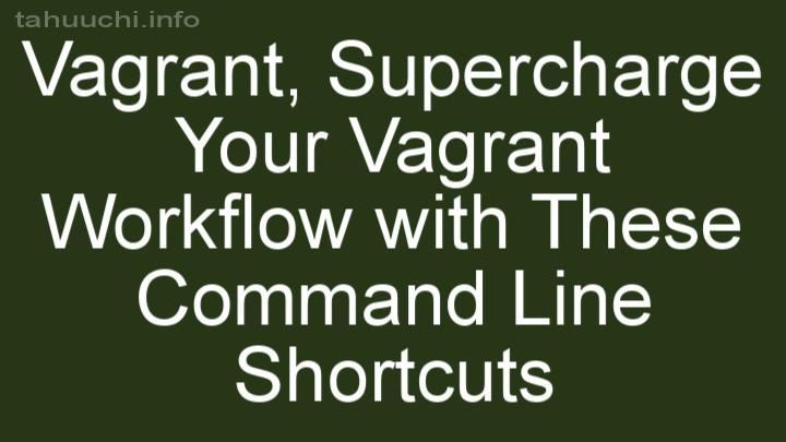 Supercharge Your Vagrant Workflow with These Command Line Shortcuts