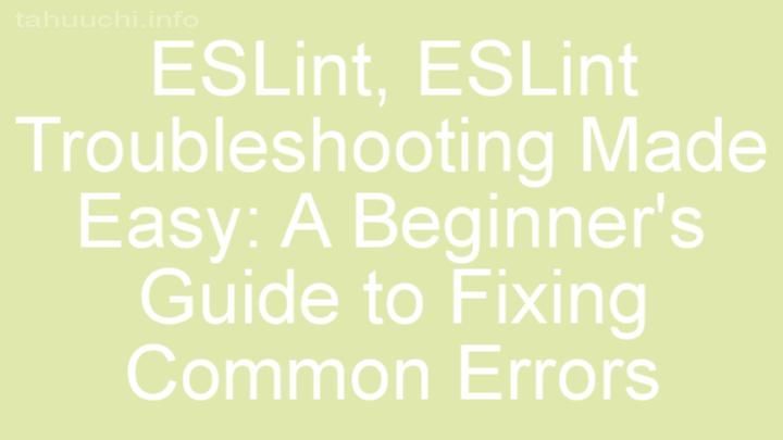 ESLint Troubleshooting Made Easy: A Beginner's Guide to Fixing Common Errors