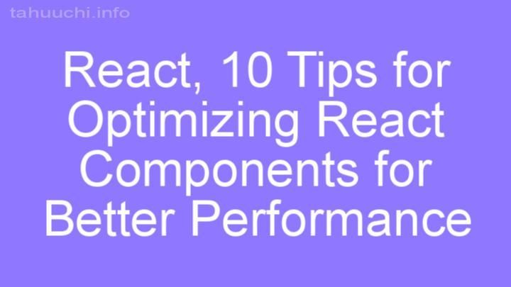 10 Tips for Optimizing React Components for Better Performance