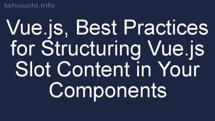Best Practices for Structuring Vue.js Slot Content in Your Components
