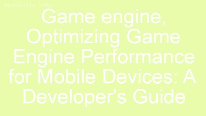 Optimizing Game Engine Performance for Mobile Devices: A Developer's Guide