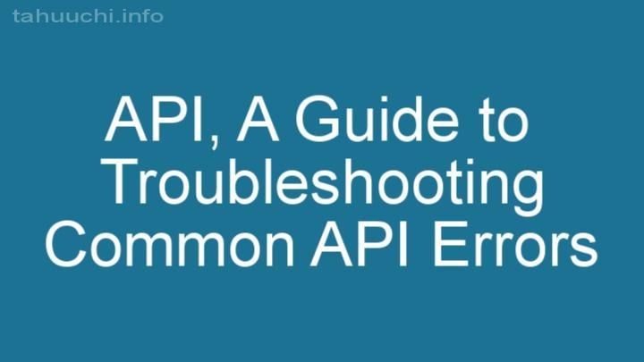 A Guide to Troubleshooting Common API Errors