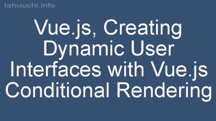 Creating Dynamic User Interfaces with Vue.js Conditional Rendering