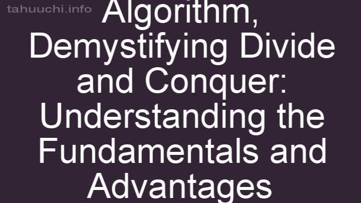 Demystifying Divide and Conquer: Understanding the Fundamentals and Advantages