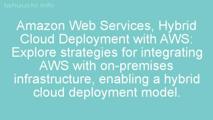 Hybrid Cloud Deployment with AWS: Explore strategies for integrating AWS with on-premises infrastructure, enabling a hybrid cloud deployment model.