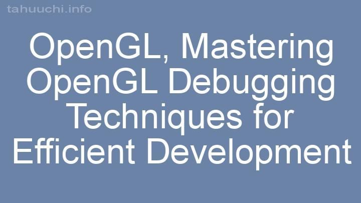 Mastering OpenGL Debugging Techniques for Efficient Development