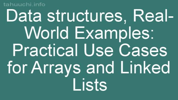 Real-World Examples: Practical Use Cases for Arrays and Linked Lists