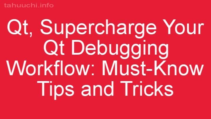 Supercharge Your Qt Debugging Workflow: Must-Know Tips and Tricks