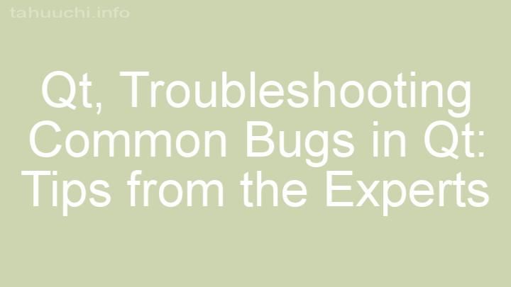 Troubleshooting Common Bugs in Qt: Tips from the Experts