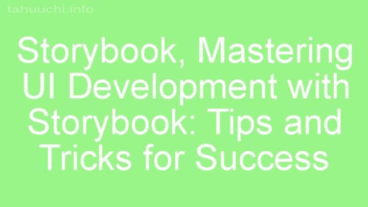 Mastering UI Development with Storybook: Tips and Tricks for Success