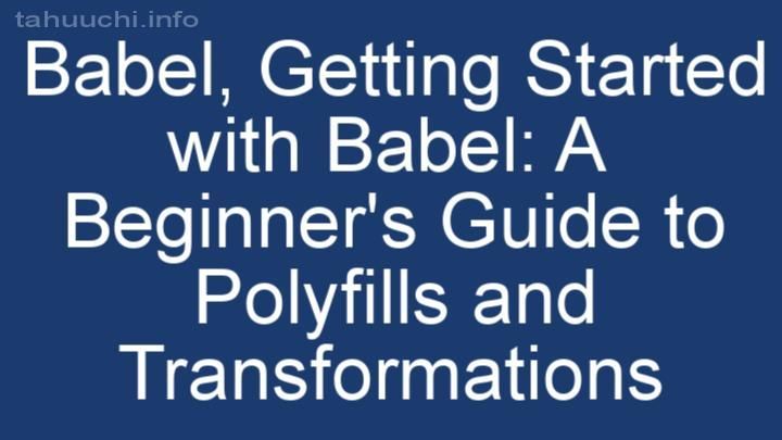 Getting Started with Babel: A Beginner's Guide to Polyfills and Transformations