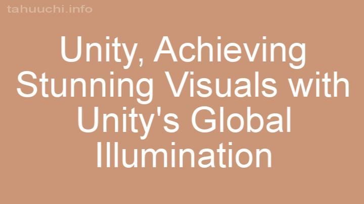 Achieving Stunning Visuals with Unity's Global Illumination