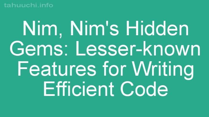 Nim's Hidden Gems: Lesser-known Features for Writing Efficient Code