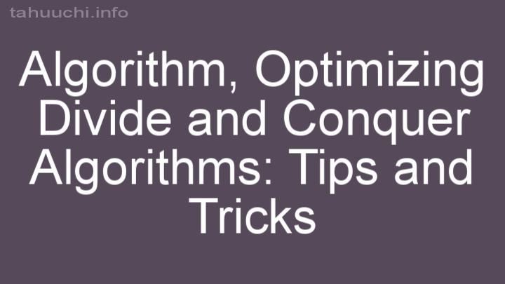 Optimizing Divide and Conquer Algorithms: Tips and Tricks